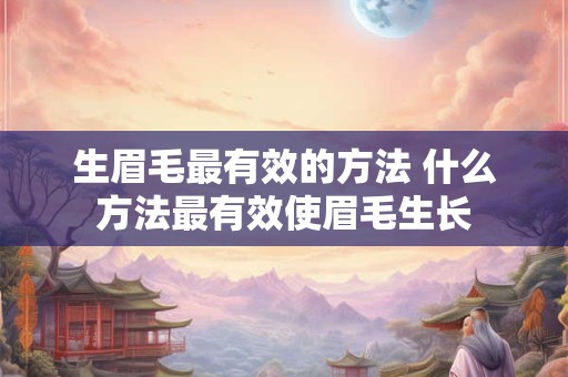 生眉毛最有效的方法 什么方法最有效使眉毛生长