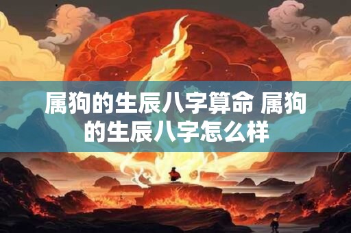 属狗的生辰八字算命 属狗的生辰八字怎么样