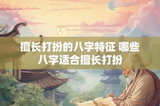 擅长打扮的八字特征 哪些八字适合擅长打扮