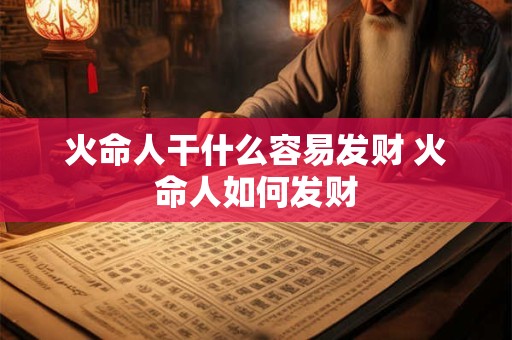 火命人干什么容易发财 火命人如何发财