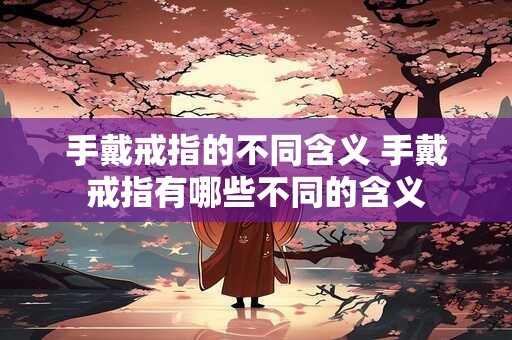 手戴戒指的不同含义 手戴戒指有哪些不同的含义