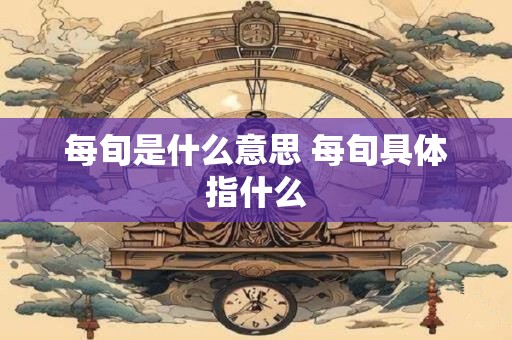 每旬是什么意思 每旬具体指什么