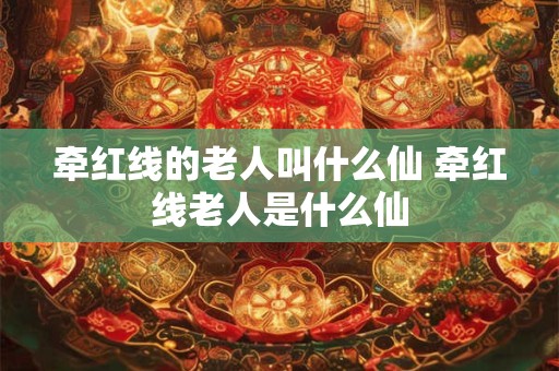 牵红线的老人叫什么仙 牵红线老人是什么仙