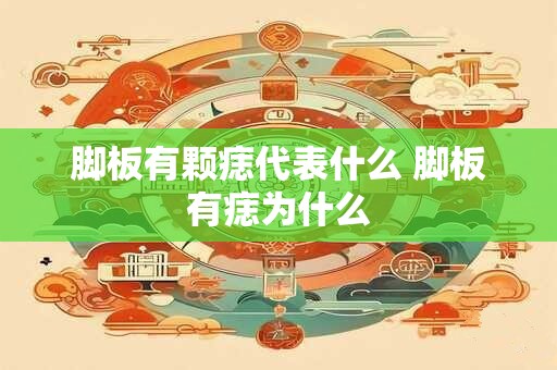 脚板有颗痣代表什么 脚板有痣为什么
