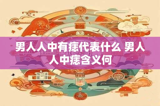 男人人中有痣代表什么 男人人中痣含义何