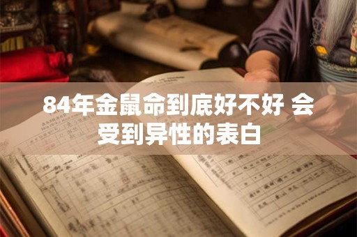 84年金鼠命到底好不好 会受到异性的表白