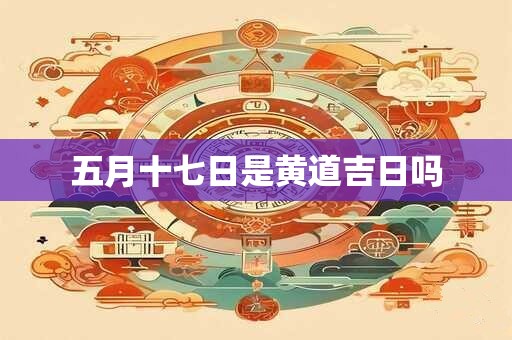 五月十七日是黄道吉日吗