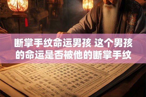 断掌手纹命运男孩 这个男孩的命运是否被他的断掌手纹所决定