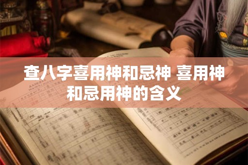 查八字喜用神和忌神 喜用神和忌用神的含义