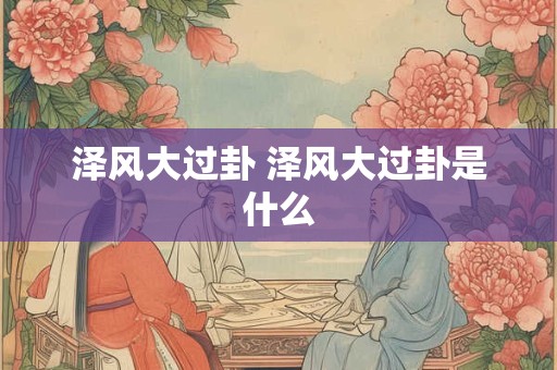 泽风大过卦 泽风大过卦是什么