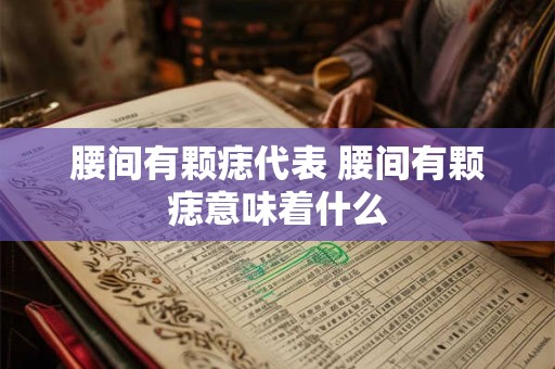 腰间有颗痣代表 腰间有颗痣意味着什么
