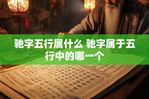 驰字五行属什么 驰字属于五行中的哪一个 驰字五行属什么 驰字属于五行中的哪一个