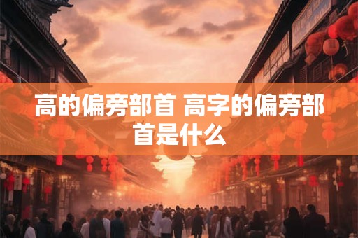 高的偏旁部首 高字的偏旁部首是什么