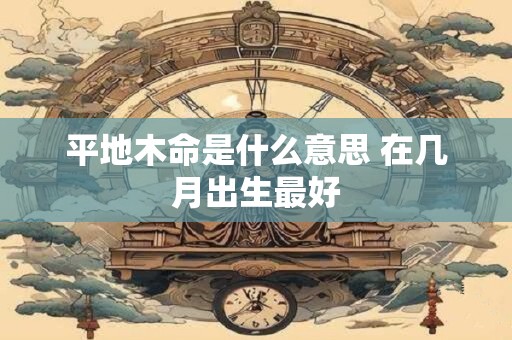 平地木命是什么意思 在几月出生最好