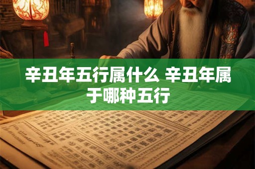 辛丑年五行属什么 辛丑年属于哪种五行