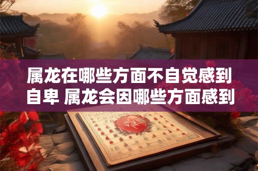 属龙在哪些方面不自觉感到自卑 属龙会因哪些方面感到自卑
