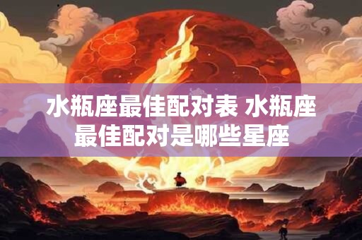 水瓶座最佳配对表 水瓶座最佳配对是哪些星座