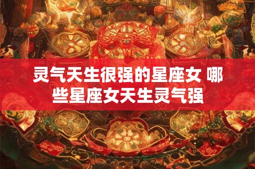 灵气天生很强的星座女 哪些星座女天生灵气强