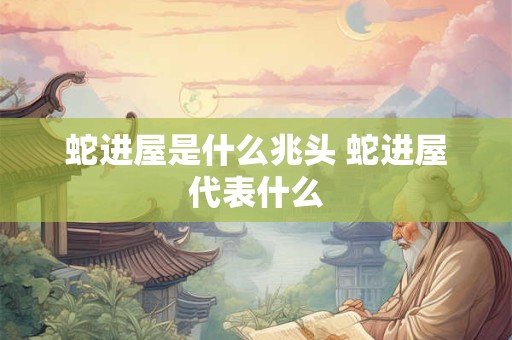 蛇进屋是什么兆头 蛇进屋代表什么