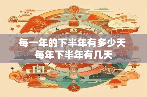 每一年的下半年有多少天 每年下半年有几天