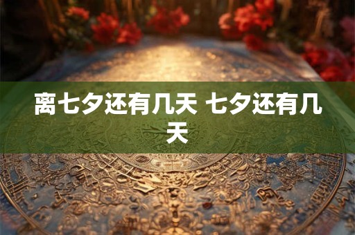 离七夕还有几天 七夕还有几天