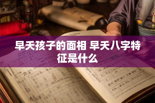 早夭孩子的面相 早夭八字特征是什么