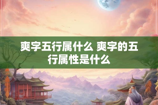 爽字五行属什么 爽字的五行属性是什么