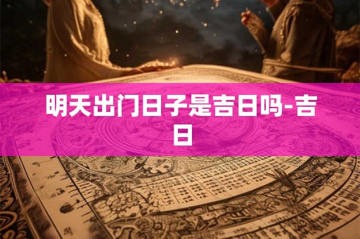 明天出门日子是吉日吗-吉日
