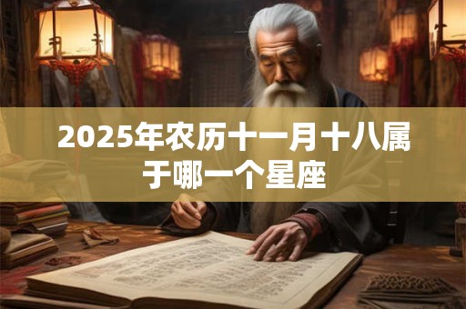 2025年农历十一月十八属于哪一个星座