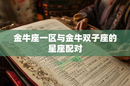 金牛座一区与金牛双子座的星座配对
