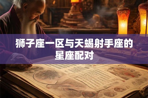 狮子座一区与天蝎射手座的星座配对