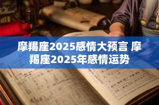 摩羯座2025感情大预言 摩羯座2025年感情运势
