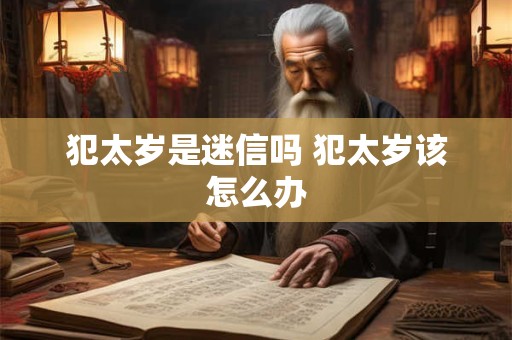 犯太岁是迷信吗 犯太岁该怎么办