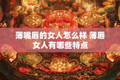 薄嘴唇的女人怎么样 薄唇女人有哪些特点