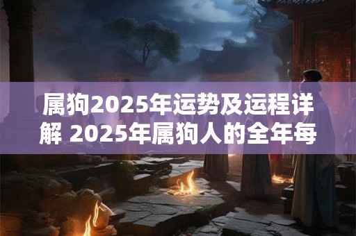 属狗2025年运势及运程详解 2025年属狗人的全年每月运势