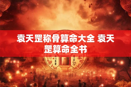 袁天罡称骨算命大全 袁天罡算命全书
