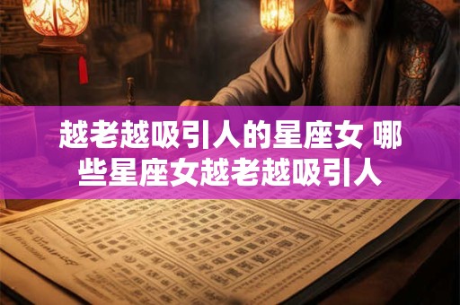 越老越吸引人的星座女 哪些星座女越老越吸引人