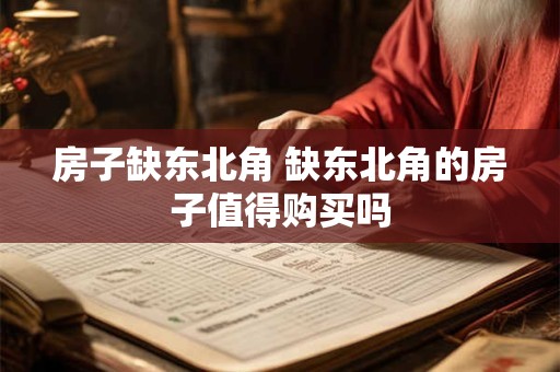 房子缺东北角 缺东北角的房子值得购买吗