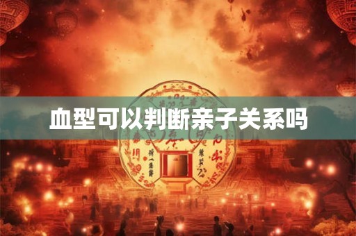 血型可以判断亲子关系吗