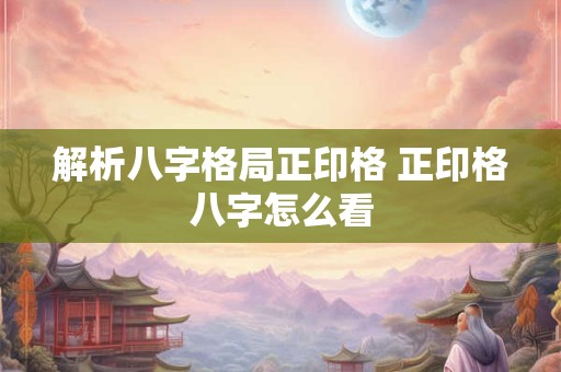 解析八字格局正印格 正印格八字怎么看