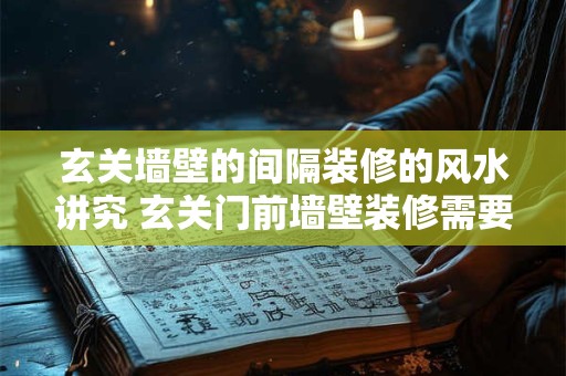 玄关墙壁的间隔装修的风水讲究 玄关门前墙壁装修需要注意什么风水