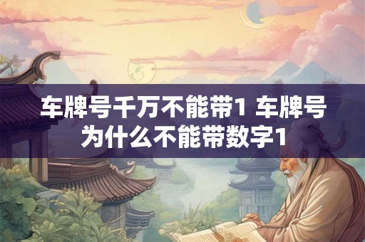 车牌号千万不能带1 车牌号为什么不能带数字1