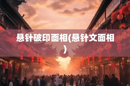 悬针破印面相(悬针文面相)
