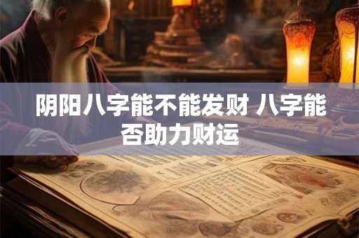 阴阳八字能不能发财 八字能否助力财运