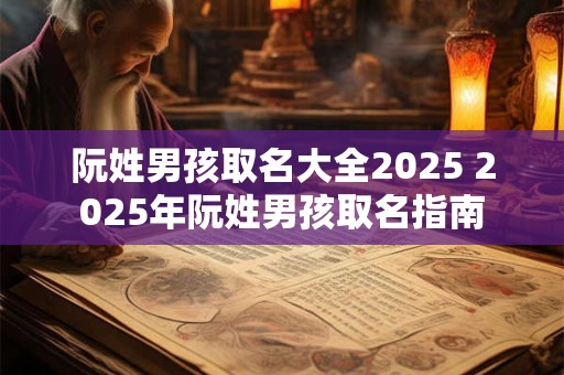 阮姓男孩取名大全2025 2025年阮姓男孩取名指南