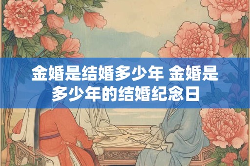 金婚是结婚多少年 金婚是多少年的结婚纪念日