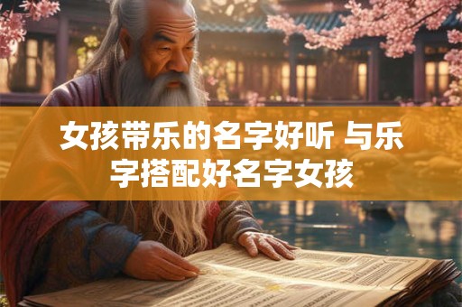 女孩带乐的名字好听 与乐字搭配好名字女孩