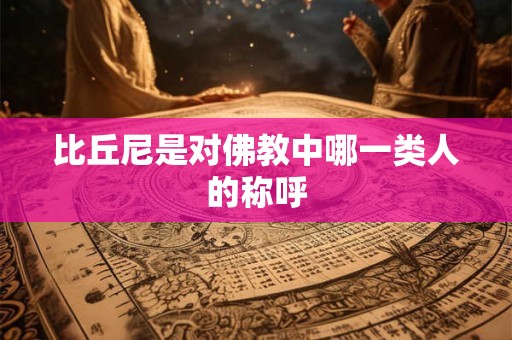 比丘尼是对佛教中哪一类人的称呼