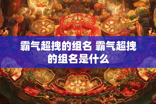 霸气超拽的组名 霸气超拽的组名是什么