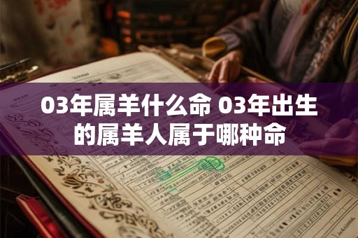 03年属羊什么命 03年出生的属羊人属于哪种命